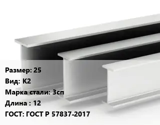 Двутавровая балка 25 К2 3сп L=12 ГОСТ: ГОСТ Р 57837-2017